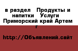  в раздел : Продукты и напитки » Услуги . Приморский край,Артем г.